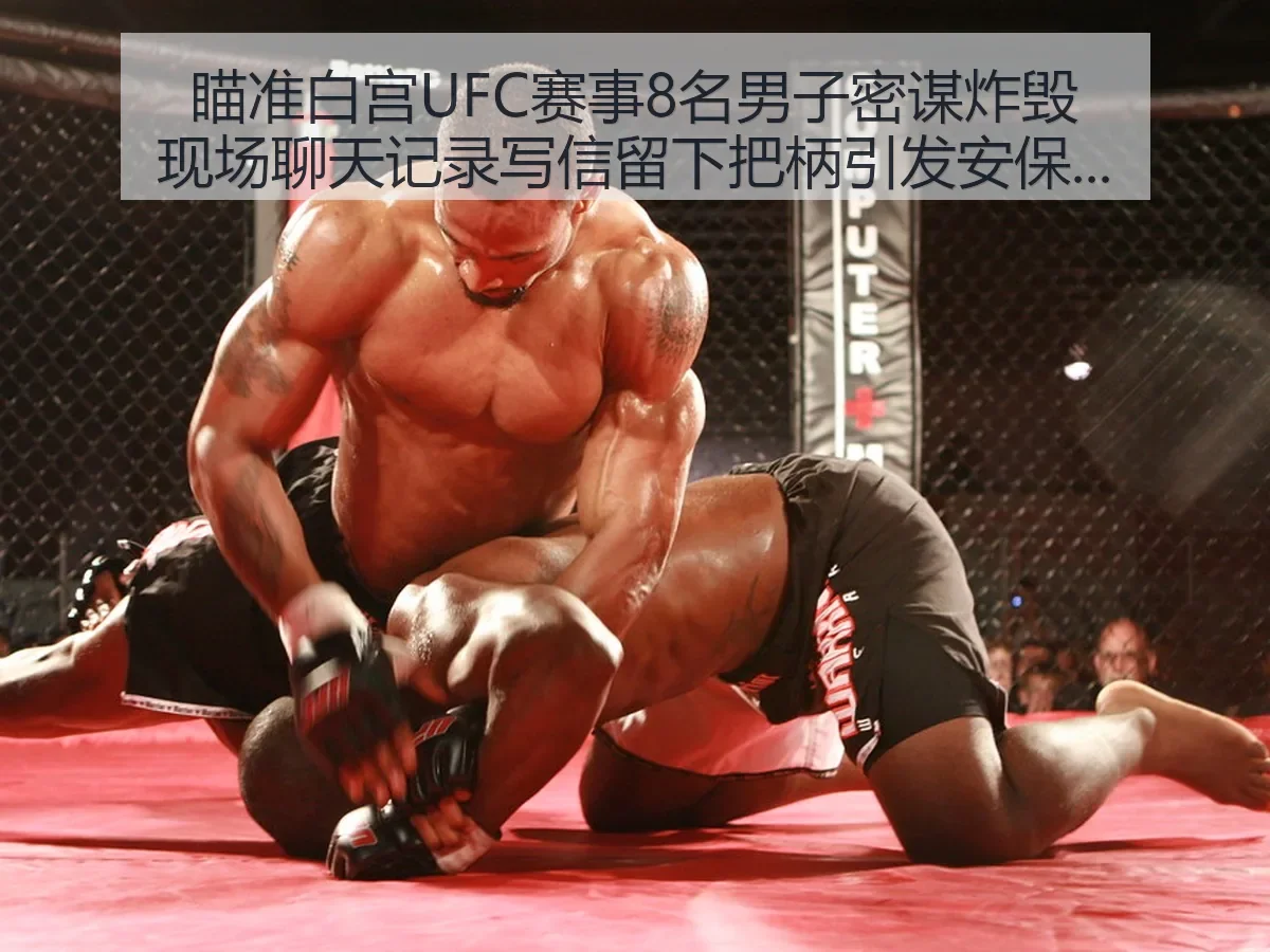 瞄准白宫UFC赛事8名男子密谋炸毁现场聊天记录 写信留下把柄引发安保反思